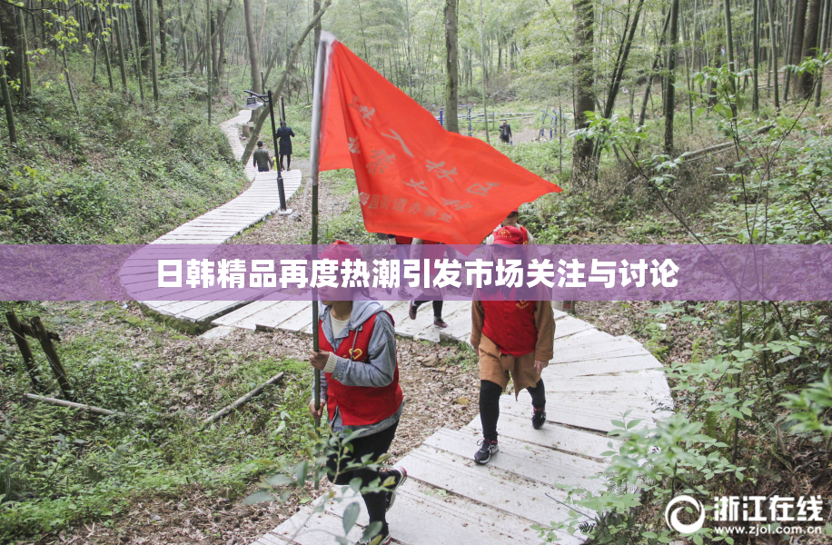 日韩精品再度热潮引发市场关注与讨论