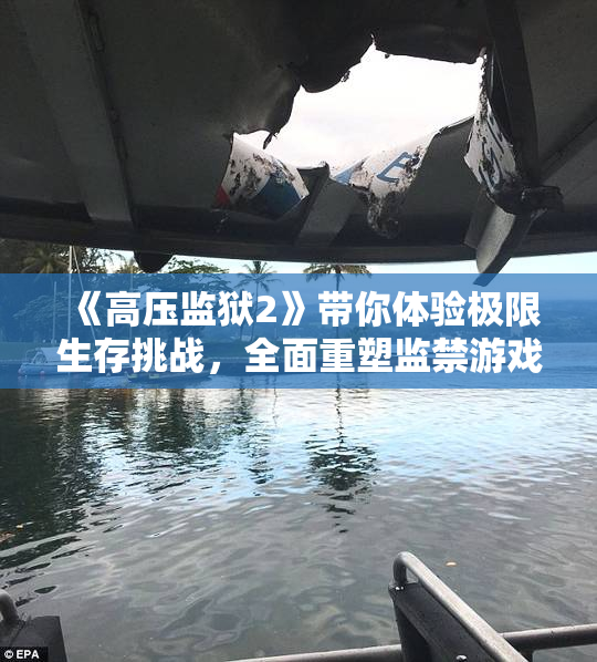 《高压监狱2》带你体验极限生存挑战，全面重塑监禁游戏新篇章！