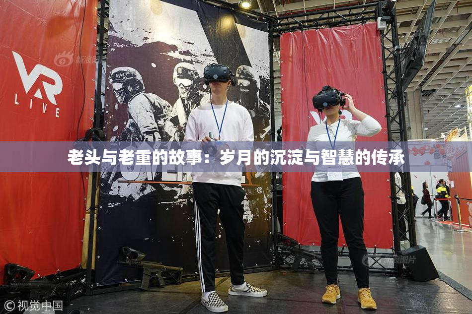 老头与老重的故事：岁月的沉淀与智慧的传承