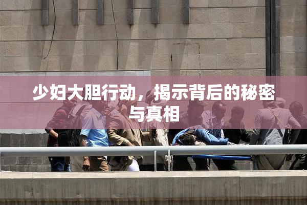 少妇大胆行动，揭示背后的秘密与真相