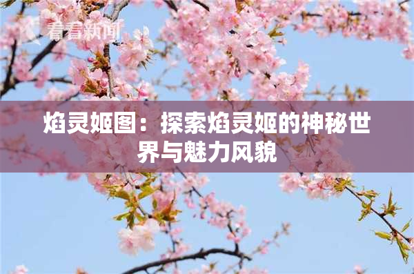 焰灵姬图：探索焰灵姬的神秘世界与魅力风貌
