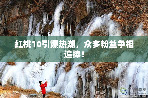 红桃10引爆热潮，众多粉丝争相追捧！
