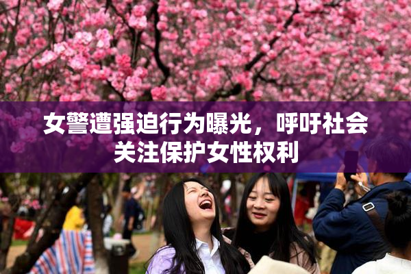 女警遭强迫行为曝光，呼吁社会关注保护女性权利