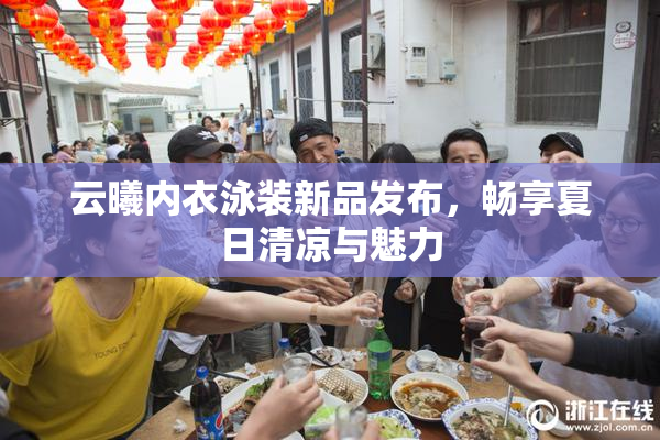 云曦内衣泳装新品发布，畅享夏日清凉与魅力