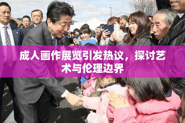 成人画作展览引发热议，探讨艺术与伦理边界