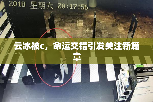 云冰被c，命运交错引发关注新篇章