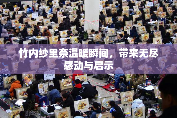 竹内纱里奈温暖瞬间，带来无尽感动与启示