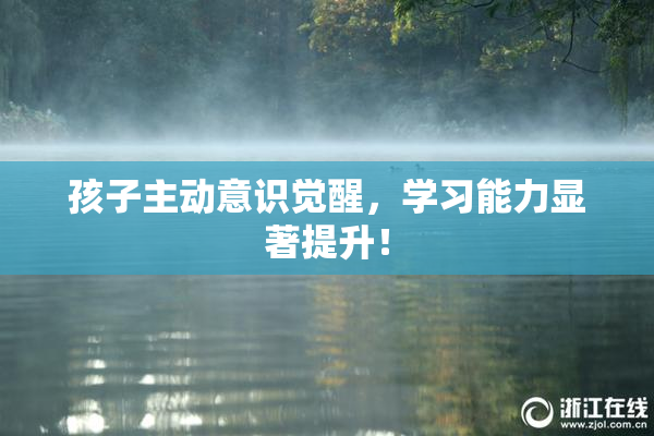 孩子主动意识觉醒，学习能力显著提升！