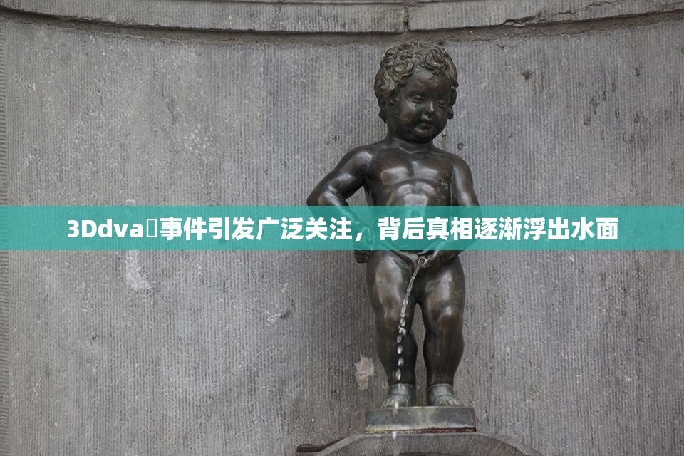3Ddva婬事件引发广泛关注，背后真相逐渐浮出水面