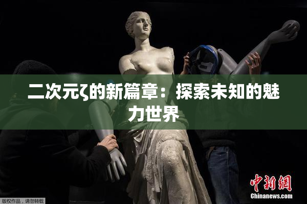 二次元ζ的新篇章：探索未知的魅力世界