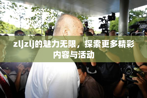 zljzlj的魅力无限，探索更多精彩内容与活动