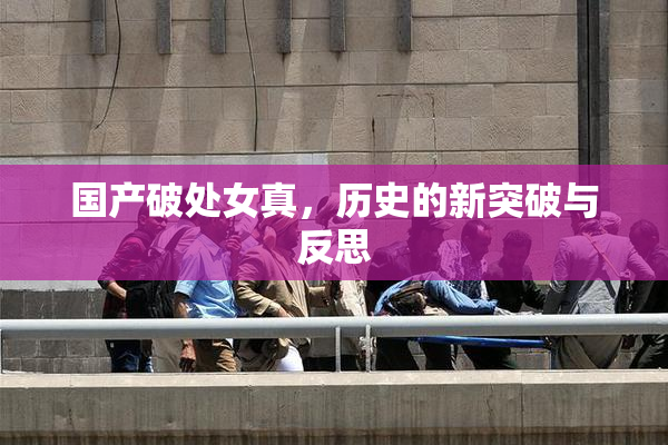 国产破处女真，历史的新突破与反思