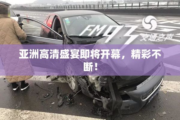 亚洲高清盛宴即将开幕，精彩不断！