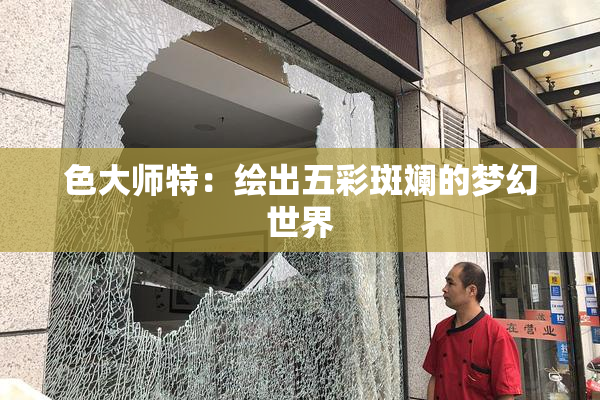 色大师特：绘出五彩斑斓的梦幻世界