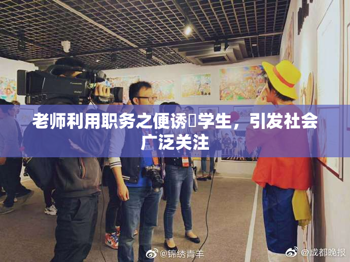 老师利用职务之便诱奷学生，引发社会广泛关注