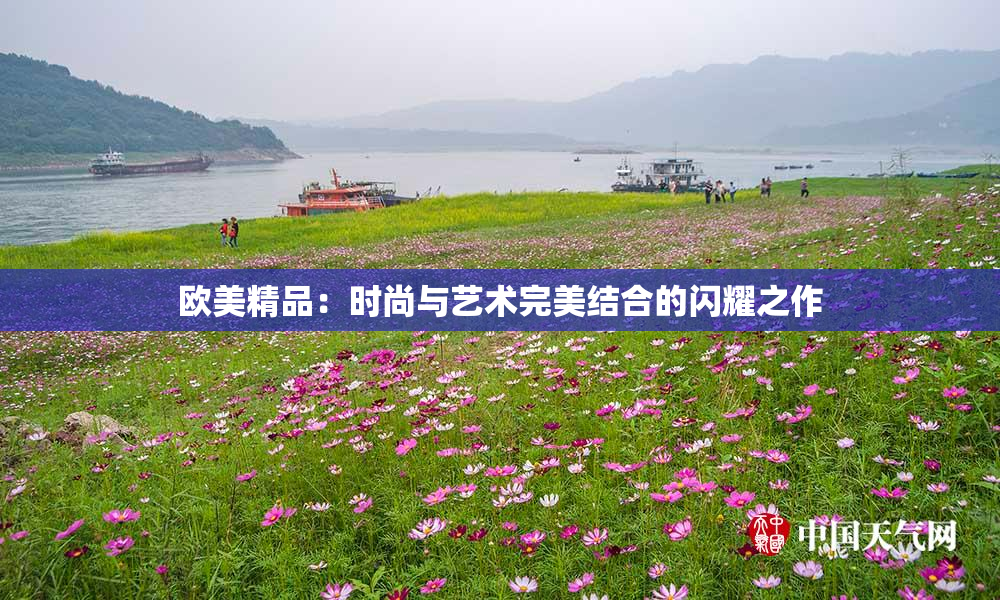 欧美精品：时尚与艺术完美结合的闪耀之作