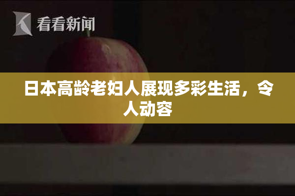 日本高龄老妇人展现多彩生活，令人动容