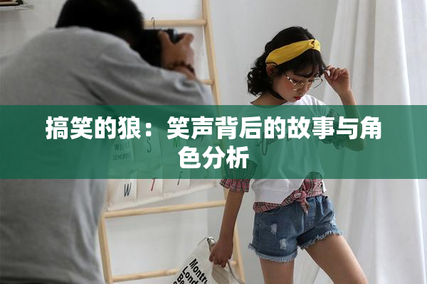 搞笑的狼：笑声背后的故事与角色分析