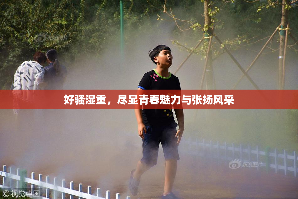 好骚湿重，尽显青春魅力与张扬风采