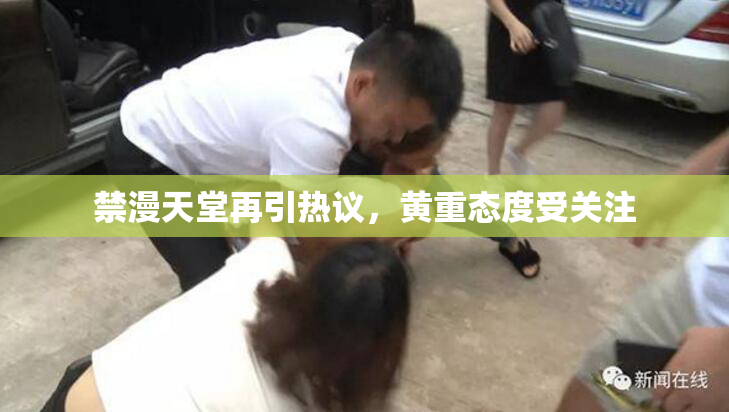 禁漫天堂再引热议，黄重态度受关注