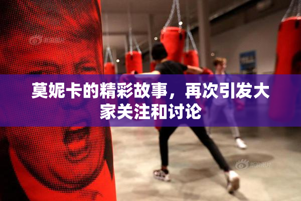莫妮卡的精彩故事，再次引发大家关注和讨论