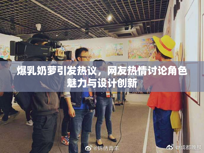 爆乳奶萝引发热议，网友热情讨论角色魅力与设计创新