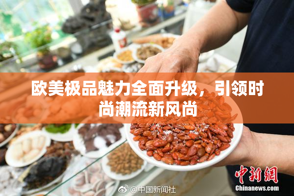 欧美极品魅力全面升级，引领时尚潮流新风尚