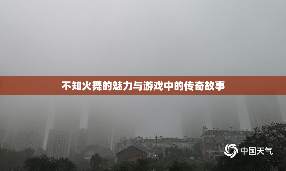 不知火舞的魅力与游戏中的传奇故事