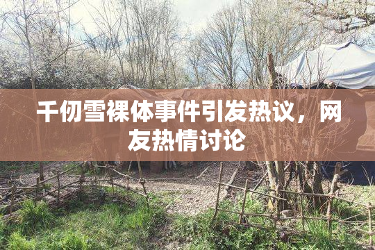 千仞雪裸体事件引发热议，网友热情讨论