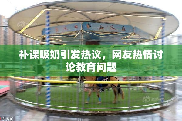 补课吸奶引发热议，网友热情讨论教育问题