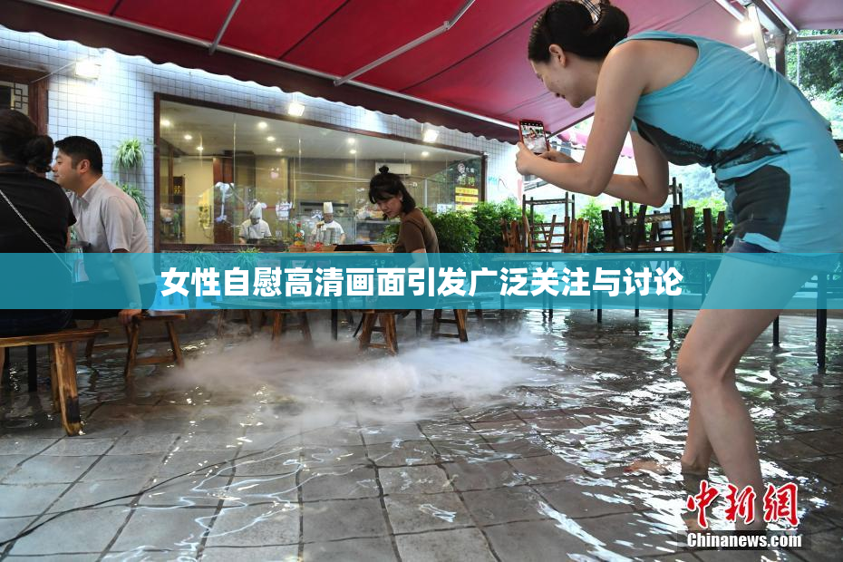 女性自慰高清画面引发广泛关注与讨论