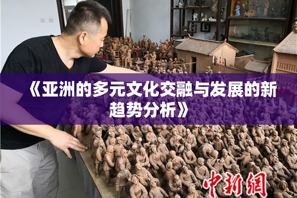 《亚洲的多元文化交融与发展的新趋势分析》