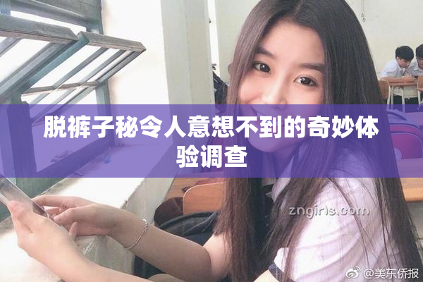 脱裤子秘令人意想不到的奇妙体验调查