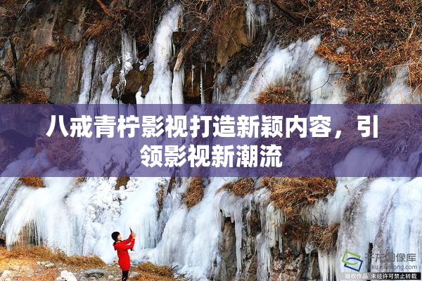 八戒青柠影视打造新颖内容，引领影视新潮流