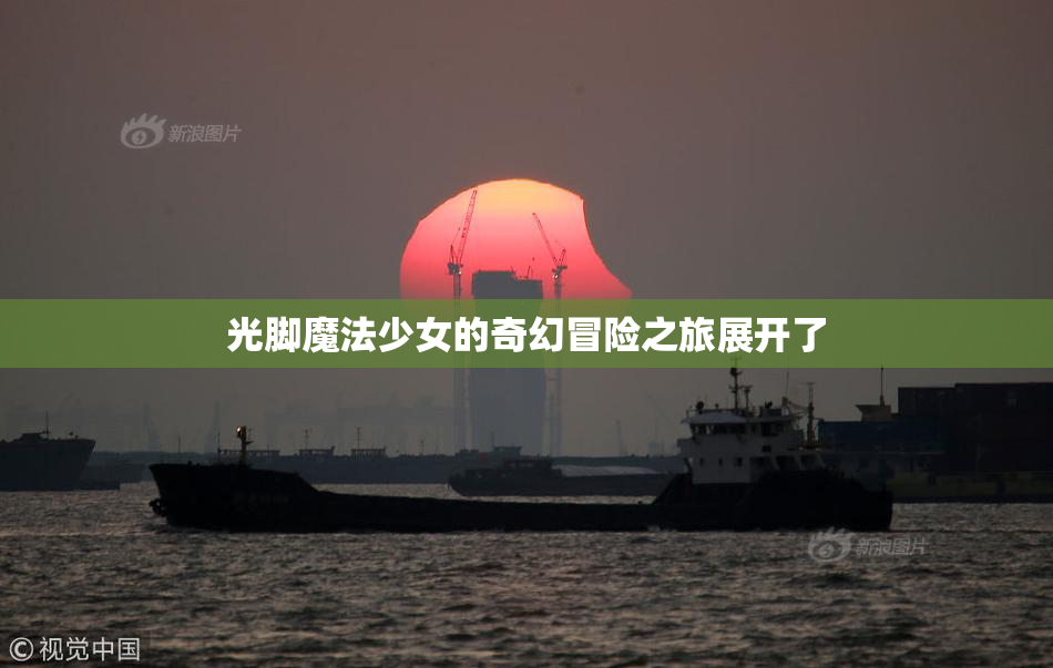 光脚魔法少女的奇幻冒险之旅展开了