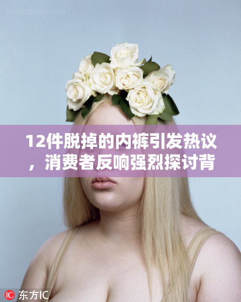 12件脱掉的内裤引发热议，消费者反响强烈探讨背后的原因