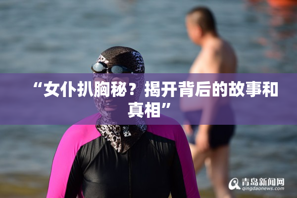 “女仆扒胸秘？揭开背后的故事和真相”