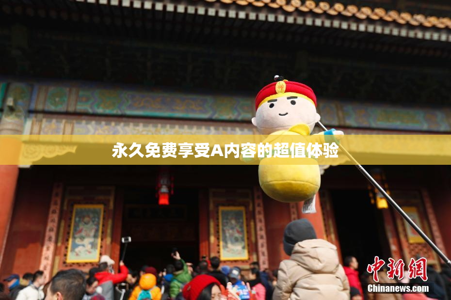 永久免费享受A内容的超值体验