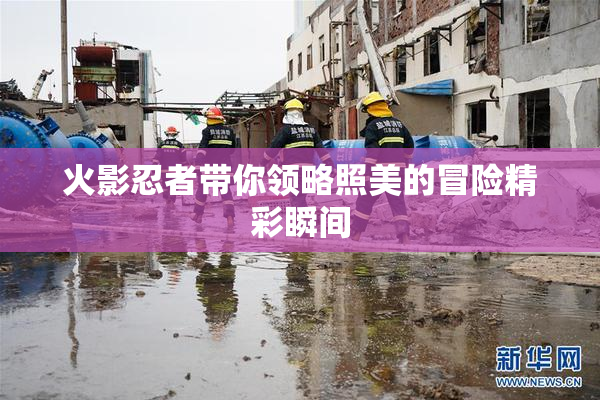火影忍者带你领略照美的冒险精彩瞬间