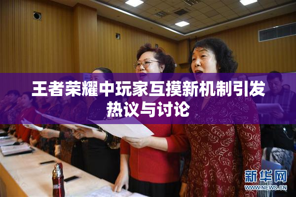 王者荣耀中玩家互摸新机制引发热议与讨论