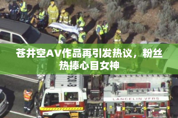 苍井空AV作品再引发热议，粉丝热捧心目女神