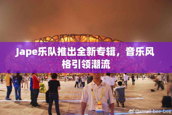 Jape乐队推出全新专辑，音乐风格引领潮流