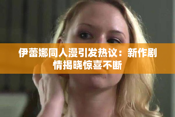 伊蕾娜同人漫引发热议：新作剧情揭晓惊喜不断