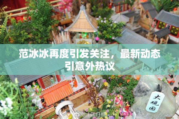 范冰冰再度引发关注，最新动态引意外热议