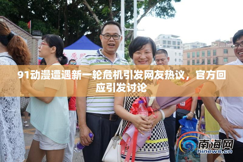 91动漫遭遇新一轮危机引发网友热议，官方回应引发讨论
