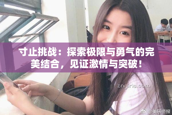 寸止挑战：探索极限与勇气的完美结合，见证激情与突破！