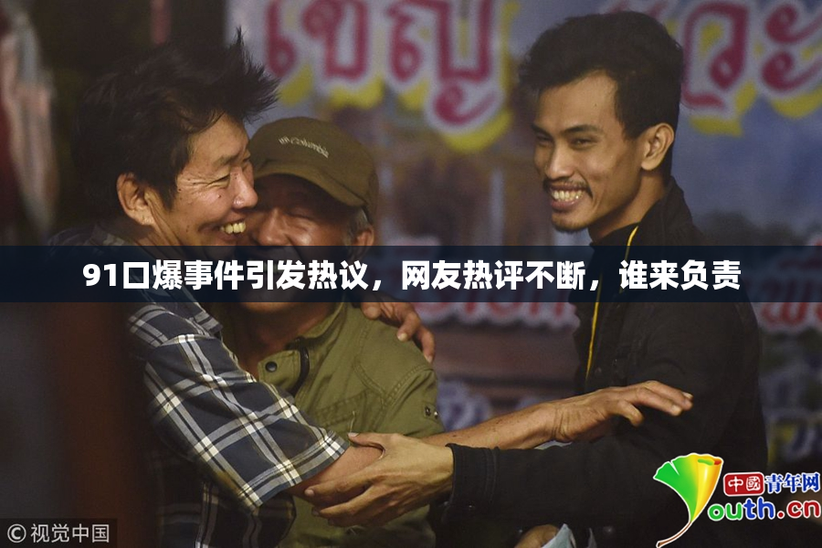 91口爆事件引发热议，网友热评不断，谁来负责