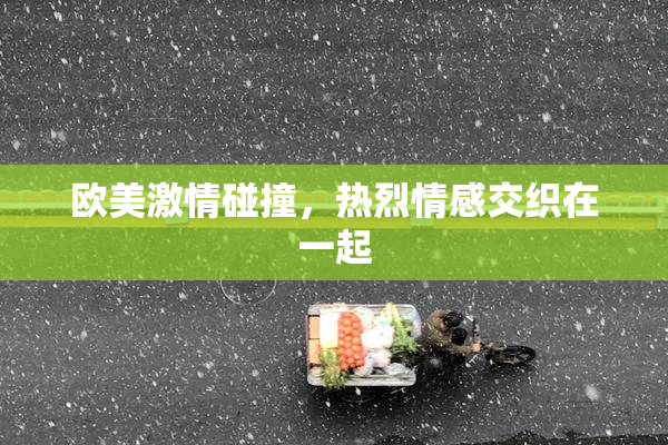 欧美激情碰撞，热烈情感交织在一起