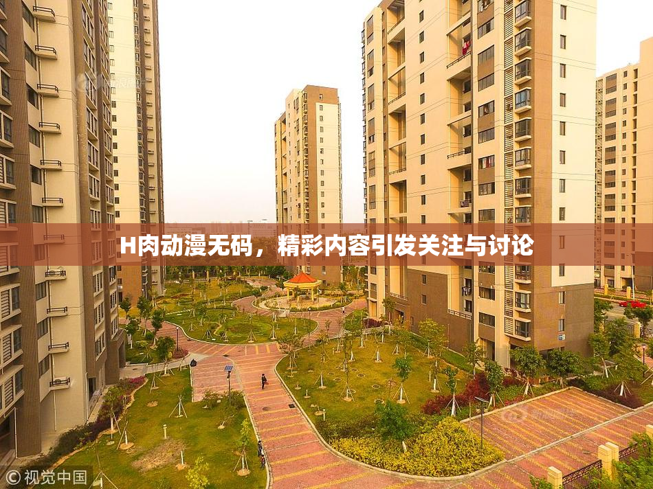 H肉动漫无码，精彩内容引发关注与讨论
