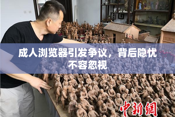 成人浏览器引发争议，背后隐忧不容忽视